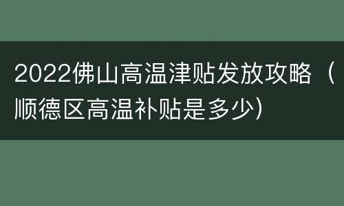 2022佛山高温津贴发放攻略（顺德区高温补贴是多少）