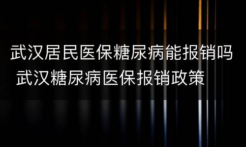 武汉居民医保糖尿病能报销吗 武汉糖尿病医保报销政策