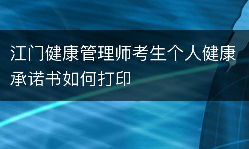 江门健康管理师考生个人健康承诺书如何打印