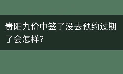 贵阳九价中签了没去预约过期了会怎样？