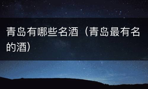 青岛有哪些名酒（青岛最有名的酒）