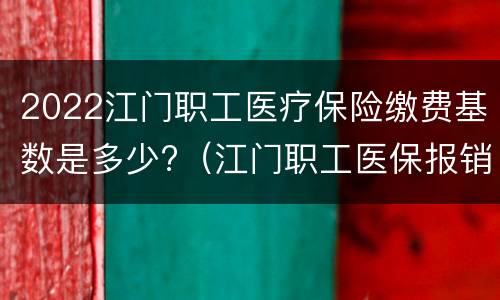 2022江门职工医疗保险缴费基数是多少?（江门职工医保报销比例2020）