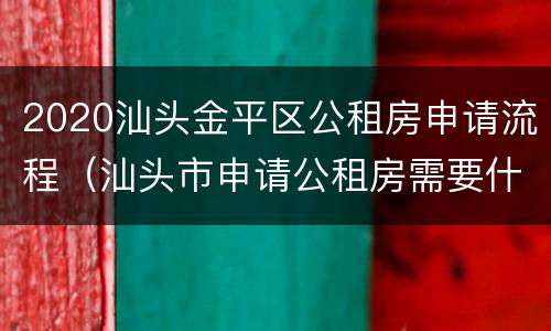 2020汕头金平区公租房申请流程（汕头市申请公租房需要什么条件和资料）