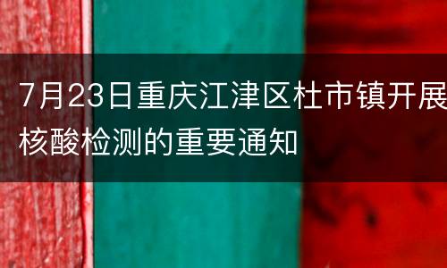 7月23日重庆江津区杜市镇开展核酸检测的重要通知