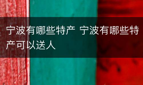 宁波有哪些特产 宁波有哪些特产可以送人