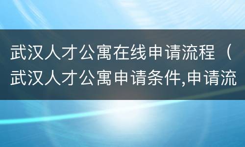 武汉人才公寓在线申请流程（武汉人才公寓申请条件,申请流程）