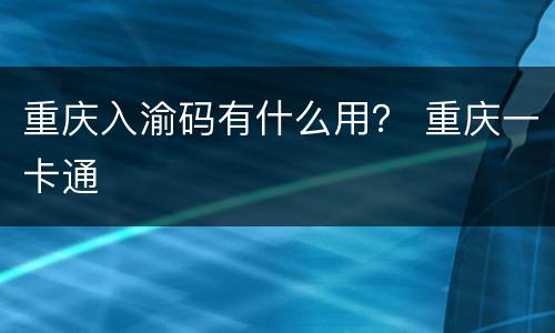 重庆入渝码有什么用？ 重庆一卡通