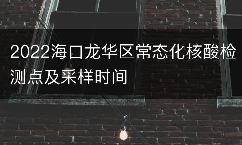 2022海口龙华区常态化核酸检测点及采样时间
