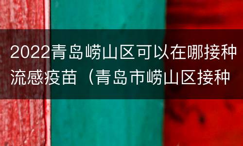 2022青岛崂山区可以在哪接种流感疫苗（青岛市崂山区接种疫苗的地方）