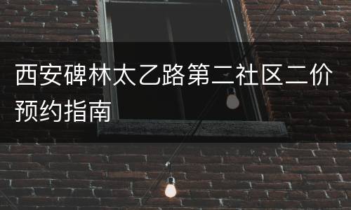 西安碑林太乙路第二社区二价预约指南