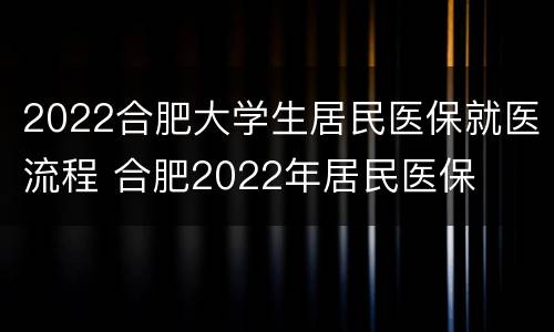 2022合肥大学生居民医保就医流程 合肥2022年居民医保