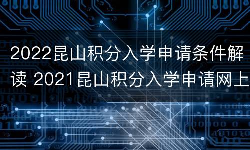 2022昆山积分入学申请条件解读 2021昆山积分入学申请网上报名