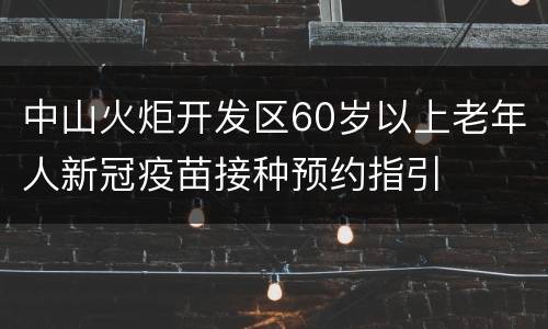 中山火炬开发区60岁以上老年人新冠疫苗接种预约指引