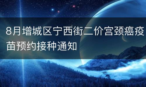 8月增城区宁西街二价宫颈癌疫苗预约接种通知