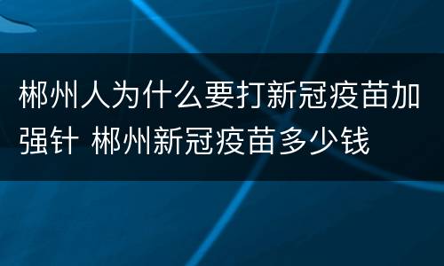 郴州人为什么要打新冠疫苗加强针 郴州新冠疫苗多少钱