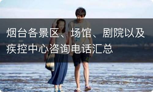烟台各景区、场馆、剧院以及疾控中心咨询电话汇总