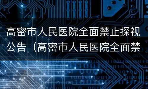 高密市人民医院全面禁止探视公告（高密市人民医院全面禁止探视公告最新）