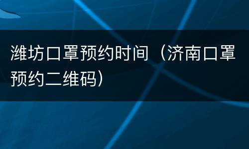 潍坊口罩预约时间（济南口罩预约二维码）