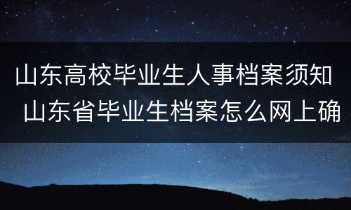 山东高校毕业生人事档案须知 山东省毕业生档案怎么网上确认