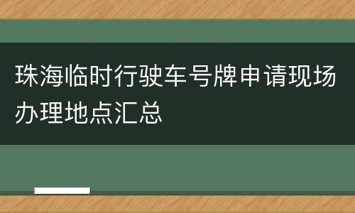 珠海临时行驶车号牌申请现场办理地点汇总