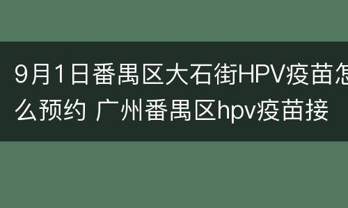9月1日番禺区大石街HPV疫苗怎么预约 广州番禺区hpv疫苗接种点和电话