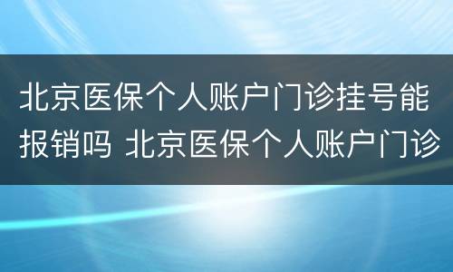 北京医保个人账户门诊挂号能报销吗 北京医保个人账户门诊挂号能报销吗