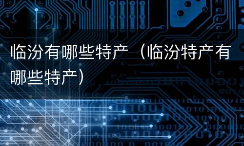 临汾有哪些特产（临汾特产有哪些特产）