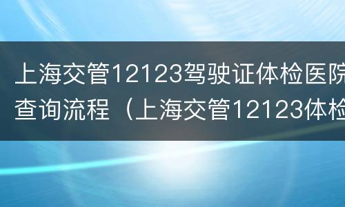 上海交管12123驾驶证体检医院查询流程（上海交管12123体检指定医院）