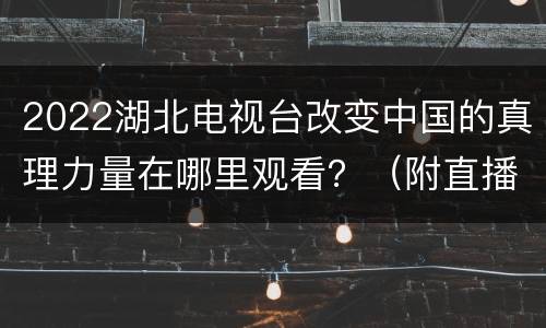 2022湖北电视台改变中国的真理力量在哪里观看？（附直播入口）