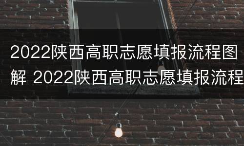 2022陕西高职志愿填报流程图解 2022陕西高职志愿填报流程图解老师