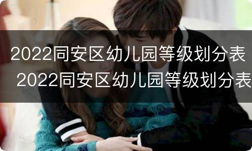 2022同安区幼儿园等级划分表 2022同安区幼儿园等级划分表最新