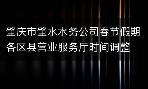 肇庆市肇水水务公司春节假期各区县营业服务厅时间调整