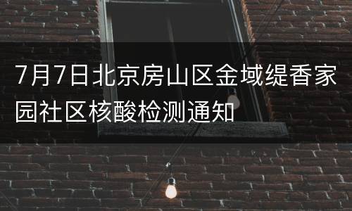 7月7日北京房山区金域缇香家园社区核酸检测通知
