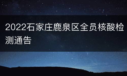 2022石家庄鹿泉区全员核酸检测通告