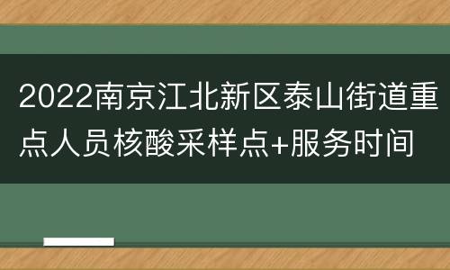 2022南京江北新区泰山街道重点人员核酸采样点+服务时间
