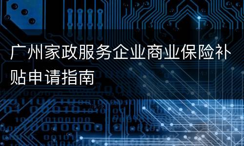 广州家政服务企业商业保险补贴申请指南