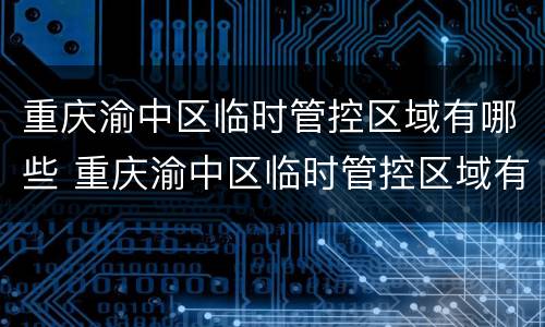 重庆渝中区临时管控区域有哪些 重庆渝中区临时管控区域有哪些呢