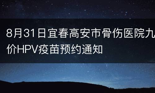 8月31日宜春高安市骨伤医院九价HPV疫苗预约通知