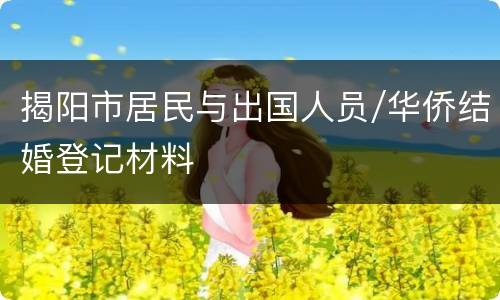 揭阳市居民与出国人员/华侨结婚登记材料