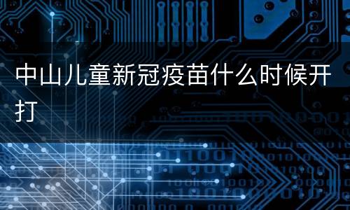 中山儿童新冠疫苗什么时候开打