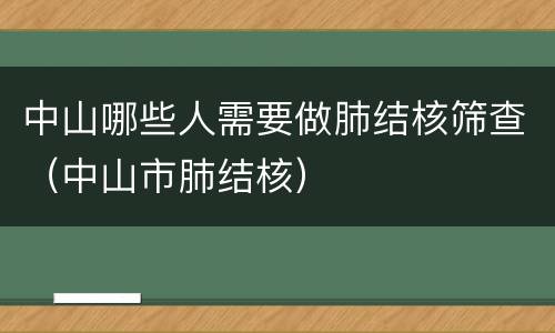 中山哪些人需要做肺结核筛查（中山市肺结核）