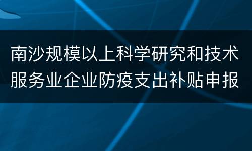 南沙规模以上科学研究和技术服务业企业防疫支出补贴申报材料