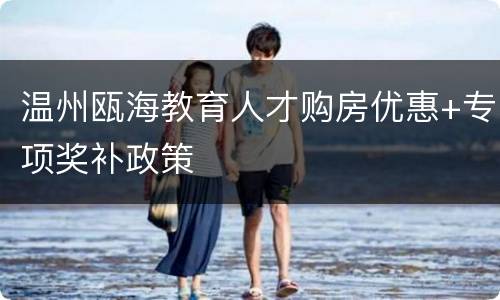 温州瓯海教育人才购房优惠+专项奖补政策