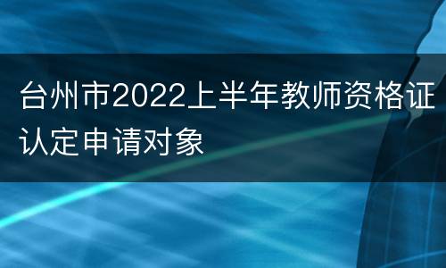 台州市2022上半年教师资格证认定申请对象