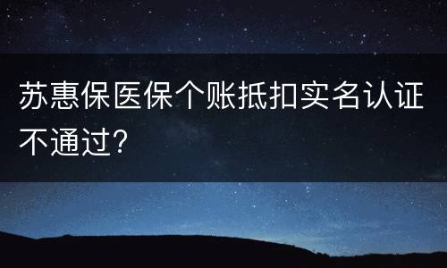 苏惠保医保个账抵扣实名认证不通过?
