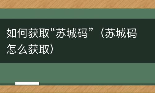 如何获取“苏城码”（苏城码怎么获取）