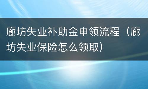 廊坊失业补助金申领流程（廊坊失业保险怎么领取）