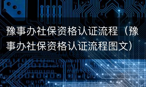 豫事办社保资格认证流程（豫事办社保资格认证流程图文）