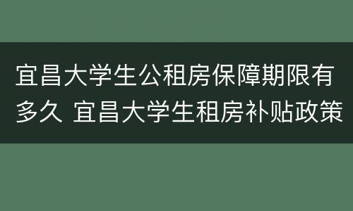 宜昌大学生公租房保障期限有多久 宜昌大学生租房补贴政策2020
