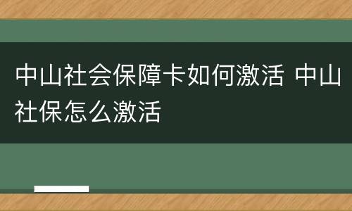 中山社会保障卡如何激活 中山社保怎么激活